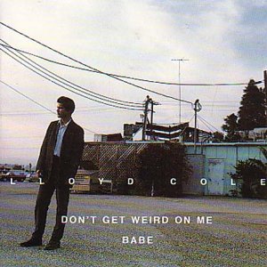 Lloyd Cole - Don T Get Weird on Me,Babe