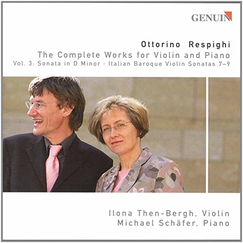 Respighi , Ottorino - The Complete Works For Violin And Piano Vol. 3: Sonata In D Minor / Italian Baroque Violin Sonatas 7-9 (Then-Bergh, Schäfer)