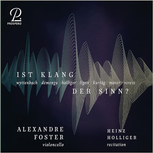 Foster , Alexandre & Holliger , Heinz - Ist Klang der Sinn? - Zeitgenössische Werke für Cello By Wyttenbach, Demenga, Holliger, Ligeti, Kurtag, Moser & Veress