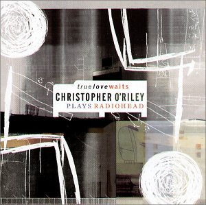 O'Riley , Christopher - True Love Waits Christopher O'Riley plays Radiohead