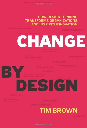  - Change by Design: How Design Thinking Transforms Organizations and Inspires Innovation: How Design Thinking Can Transform Organizations and Inspire Innovation