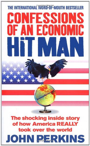  - Confessions of an Economic Hit Man: The shocking story of how America really took over the world: The shocking inside story of how Amerca really took over the world