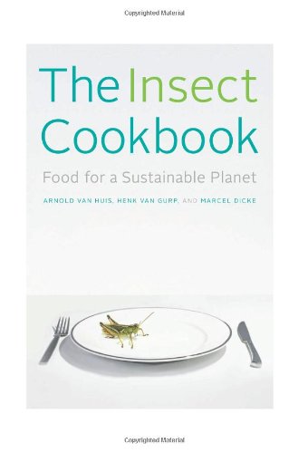  - The Insect Cookbook: Food for a Sustainable Planet (Arts and Traditions of the Table: Perspectives on Culinary History)