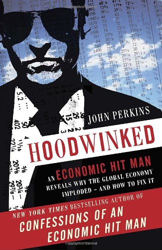  - Hoodwinked: An Economic Hit Man Reveals Why the Global Economy IMPLODED -- and How to Fix It