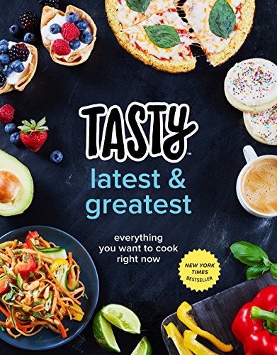  - Tasty Latest and Greatest: Everything You Want to Cook Right Now (An Official Tasty Cookbook)