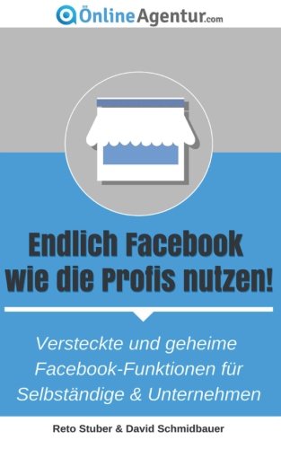  - Endlich Facebook  wie die Profis nutzen!: Versteckte und geheime Facebook-Funktionen für Selbständige & Unternehmen