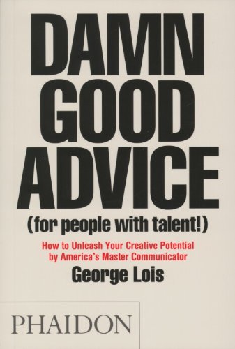  - Damn Good Advice (For People with Talent!): How To Unleash Your Creative Potential by America's Master Communicator, George Lois