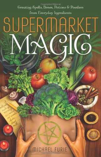  - Supermarket Magic: Creating Spells, Brews, Potions and Powders from Everyday Ingredients