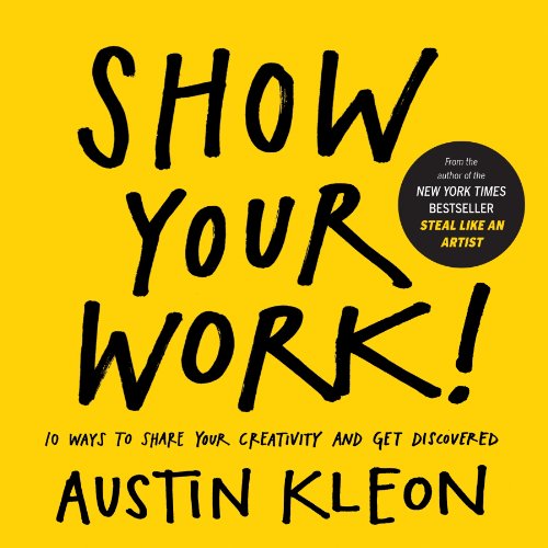  - Show Your Work!: How to Share Your Creativity with the World