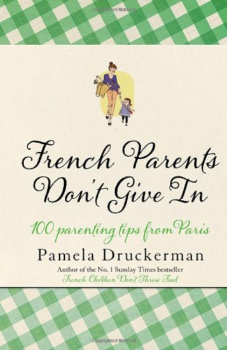  - French Parents Don't Give In: 100 parenting tips from Paris: Practical Tips for Raising Your Child the French Way