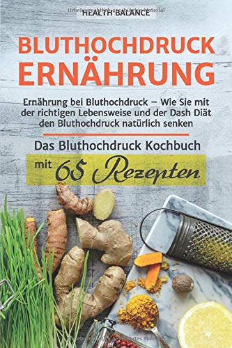  - Bluthochdruck Ernährung: Ernährung bei Bluthochdruck - Wie Sie mit der richtigen Lebensweise und der Dash Diät den Bluthochdruck natürlich senken Das ... mit 65 Rezepten (Bluthochdruck buch, Band 1)