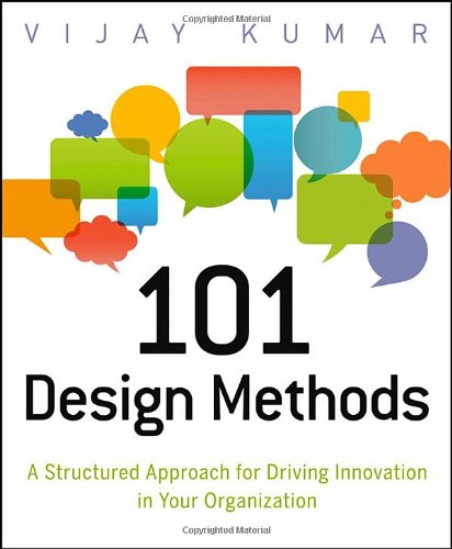  - 101 Design Methods: A Structured Approach for Driving Innovation in Your Organization