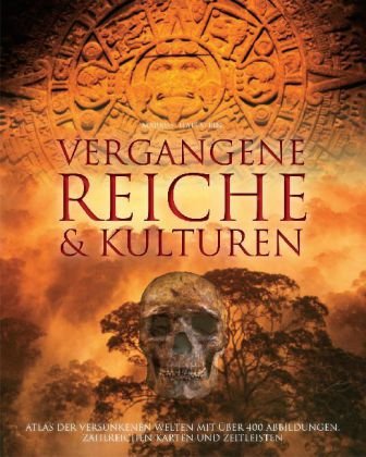  - Vergangene Reiche und Kulturen: Atlas der versunkenen Welten mit über 400 Abbildungen, zahlreichen Karten und Zeitleisten