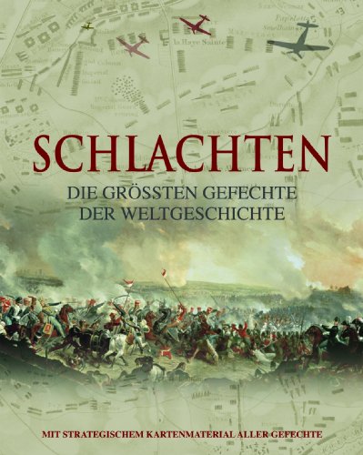  - Schlachten, Die größten Gefechte der Weltgeschichte: Mit strategischem Kartenmaterial aller Gefechte