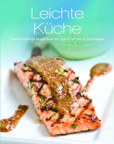  - Leichte Küche: Unwiderstehliche Rezeptideen mit Schritt-für-Schritt-Anleitungen