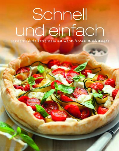  - Schnell und einfach: Unwiderstehliche Rezeptideen mit Schritt-für-Schritt-Anleitungen