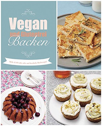  - Vegan und glutenfrei backen: Mehr als 80 tolle süße und herzhafte Rezepte