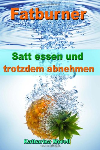  - Fatburner: Satt essen & trotzdem abnehmen - Ohne Diät 15 % mehr Körperfett abbauen mit den 100 besten Rezepten und Rezeptideen