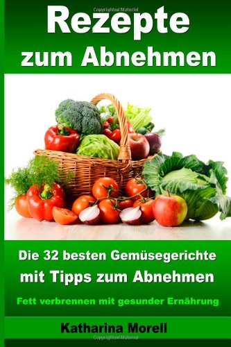  - Rezepte zum Abnehmen - Die 32 besten Gemüsegerichte mit Tipps zum Abnehmen: Fett verbrennen mit gesunder Ernährung