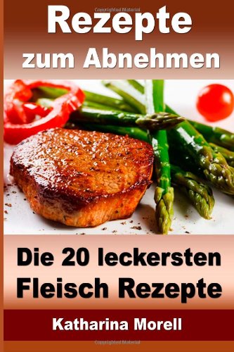  - Rezepte zum Abnehmen - Die 20 leckersten Fleisch Rezepte mit Tipps zum Abnehmen: Fett verbrennen mit gesunder Ernährung (Rezepte zum Abnehmen - Fleisch Rezepte)