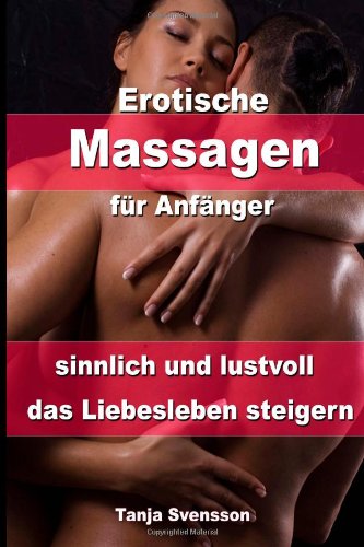  - Erotische Massagen für Anfänger - sinnlich und lustvoll das Liebesleben steigern