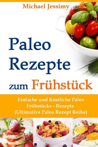  - Paleo Rezepte zum Frühstück Einfache und Köstliche Paleo Frühstücks- Rezepte (Ultimative Paleo Rezept Reihe): 1