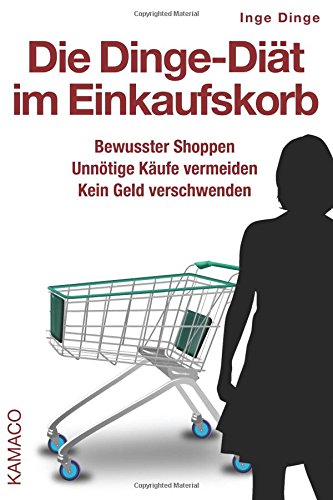  - Die Dinge-Diät im Einkaufskorb: Bewusster Shoppen. Unnötige Käufe vermeiden. Kein Geld verschwenden.