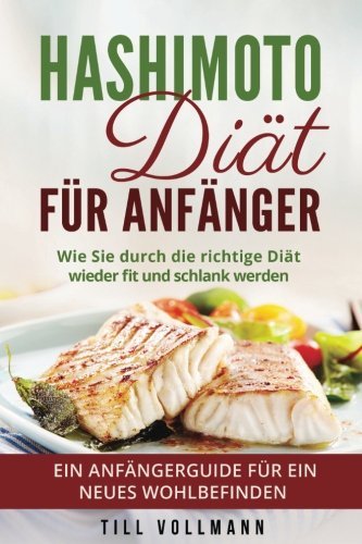  - Hashimoto Diät für Anfänger: Wie Sie durch die richtige Diät wieder fit und schlank werden. Ein Anfängerguide für ein neues Wohlbefinden.