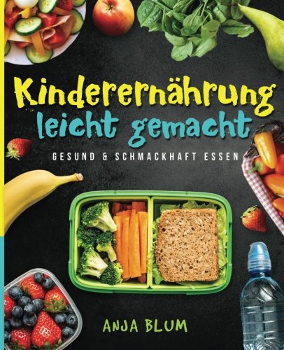  - Kinderernährung leicht gemacht: Gesund & schmackhaft essen - Alles, was Sie über eine gesunde Ernährung wissen müssen und wie Sie Ihr Schulkind zum gesunden Esser erziehen (inkl. 40 leckerer Rezepte)