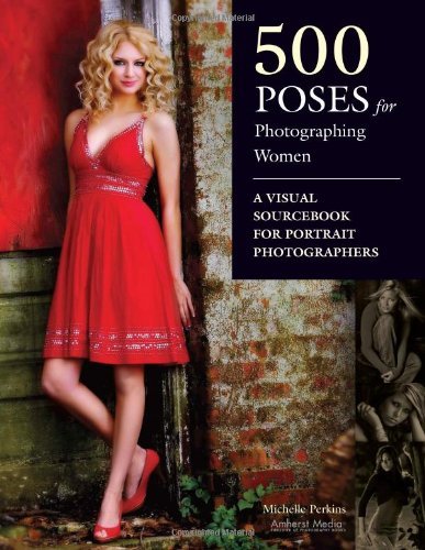  - 500 Poses for Photographing Women: A Visual Sourcebook for Portrait Photographers