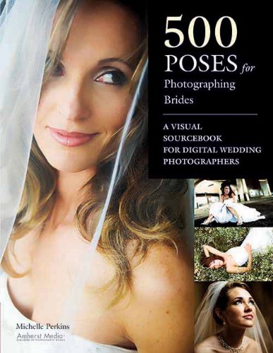  - 500 Poses for Photographing Brides: A Visual Sourcebook for Professional Digital Wedding Photographers