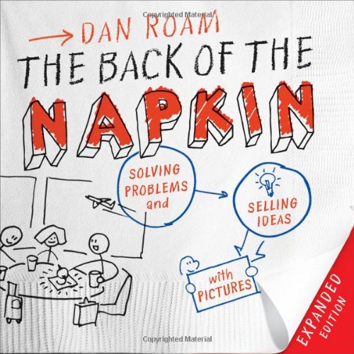  - The Back of the Napkin (Expanded Edition): Solving Problems and Selling Ideas with Pictures