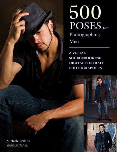  - 500 Poses for Photographing Men: A Visual Sourcebook for Digital Portrait Photographers