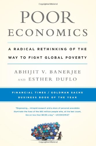  - Poor Economics: A Radical Rethinking of the Way to Fight Global Poverty