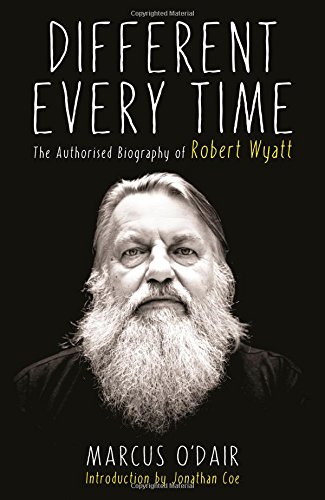  - Different Every Time: The Authorised Biography of Robert Wyatt