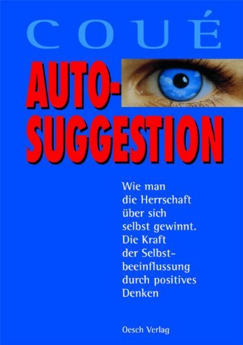  - Autosuggestion: Wie man die Herrschaft über sich selbst gewinnt. Die Kraft der Selbstbeeinflussung durch positives Denken