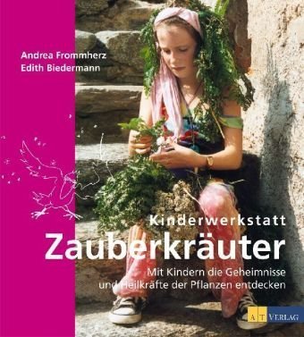  - Kinderwerkstatt Zauberkräuter: Mit Kindern die Geheimnisse und Heilkräfte der Pflanzen entdecken