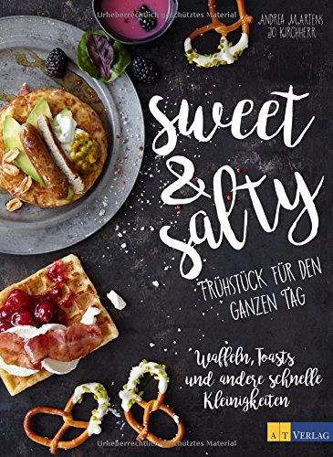  - sweet & salty: Frühstück für den ganzen Tag Waffeln, Toasts und andere schnelle Kleinigkeiten