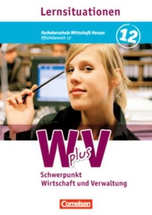  - Wirtschaft für Fachoberschulen und Höhere Berufsfachschulen - W plus V - FOS Hessen/ HBFS Rheinland-Pfalz: Pflichtbereich 12 - Wirtschaft und Verwaltung: Arbeitsbuch mit Lernsituationen