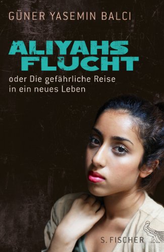 Balci, Güner Yasemin - Aliyahs Flucht: oder Die gefährliche Reise in ein neues Leben