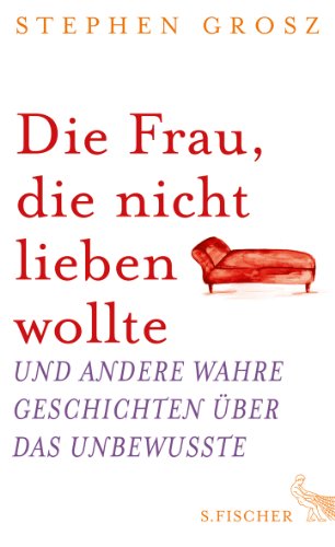  - Die Frau, die nicht lieben wollte: Und andere wahre Geschichten über das Unbewusste