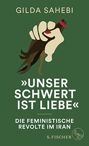 Sahebi, Gilda - Unser Schwert ist Liebe - Die feministische Revolte im Iran