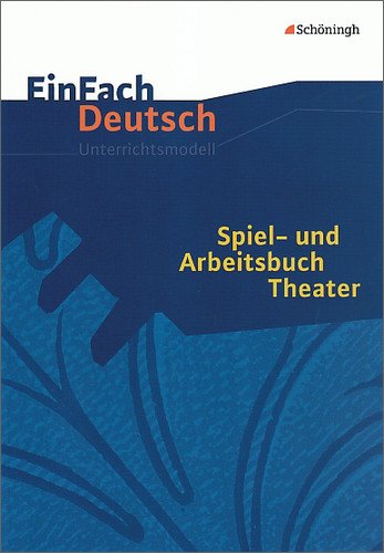  - EinFach Deutsch - Unterrichtsprojekte: EinFach Deutsch Unterrichtsmodelle: Spiel- und Arbeitsbuch Theater