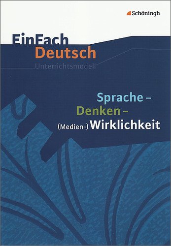  - EinFach Deutsch Unterrichtsmodelle: Sprache - Denken - (Medien-)Wirklichkeit: Gymnasiale Oberstufe: Klassen 11 - 13