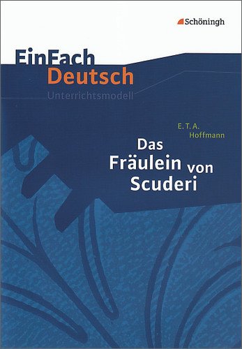  - EinFach Deutsch Unterrichtsmodelle: E.T.A. Hoffmann: Das Fräulein von Scuderi: Klassen 8 - 10