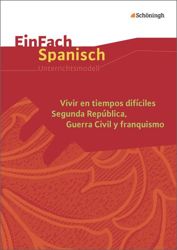  - EinFach Spanisch Unterrichtsmodelle: Vivir en tiempos difíciles: Segunda República, Guerra Civil y franquismo