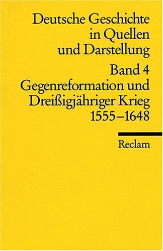  - Deutsche Geschichte in Quellen und Darstellung, Band 4: Gegenreformation und Dreissigjähriger Krieg 1555-1648