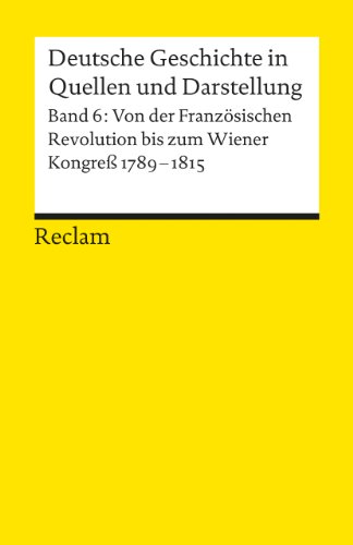  - Deutsche Geschichte in Quellen und Darstellung, Band 6: Von der Französischen Revolution bis zum Wiener Kongress 1789-1815