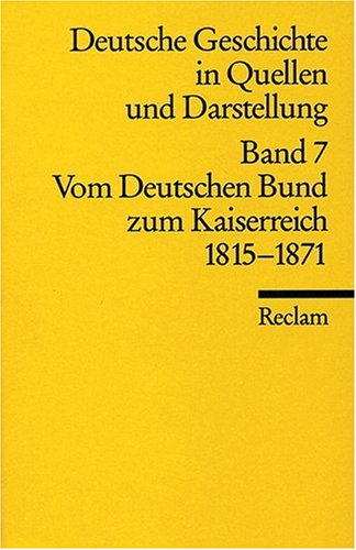  - Deutsche Geschichte in Quellen und Darstellung, Band 7: Vom Deutschen Bund zum Kaiserreich 1815-1871