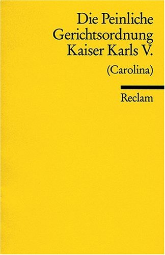  - Die Peinliche Gerichtsordnung Kaiser Karls V. und des Heiligen Römischen Reiches (Carolina): Und des Heiligen Römischen Reichs von 1532. (Carolina)